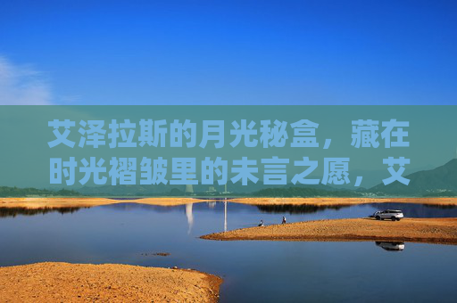 艾泽拉斯的月光秘盒,藏在时光褶皱里的未言之愿,艾泽拉斯月光秘盒,时光褶皱里的未言之愿