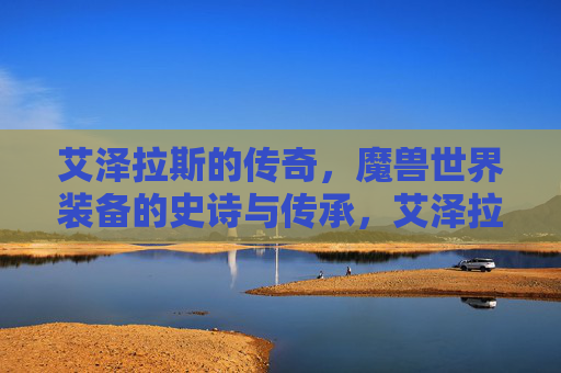 艾泽拉斯的传奇，魔兽世界装备的史诗与传承，艾泽拉斯装备的史诗传奇与传承