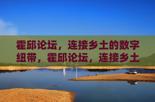 霍邱论坛，连接乡土的数字纽带，霍邱论坛，连接乡土的数字纽带