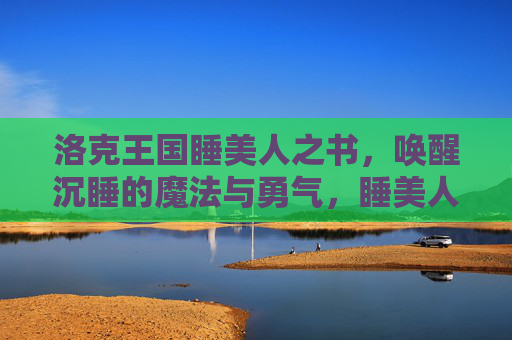 洛克王国睡美人之书,唤醒沉睡的魔法与勇气,睡美人之书唤醒洛克王国的魔法与勇气