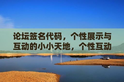 论坛签名代码,个性展示与互动的小小天地,个性互动的论坛签名小天地