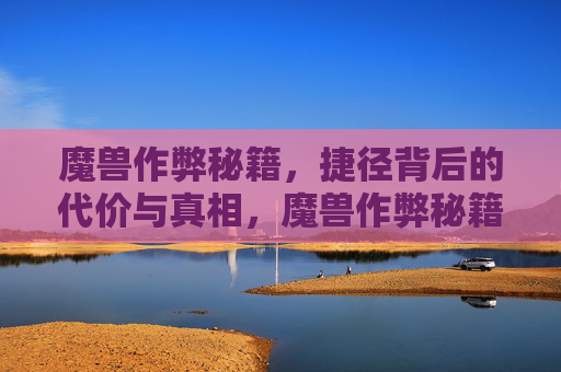 魔兽作弊秘籍,捷径背后的代价与真相,魔兽作弊秘籍,捷径背后的代价与真相