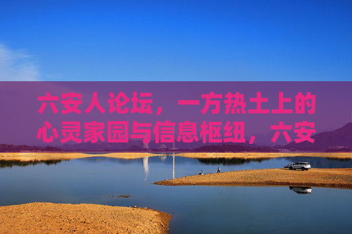 六安人论坛,一方热土上的心灵家园与信息枢纽,六安人论坛,一方热土的心灵家园与信息枢纽