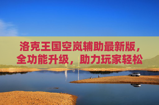 洛克王国空岚辅助最新版，全功能升级，助力玩家轻松闯关，洛克王国空岚辅助最新版全功能升级，助力玩家轻松闯关
