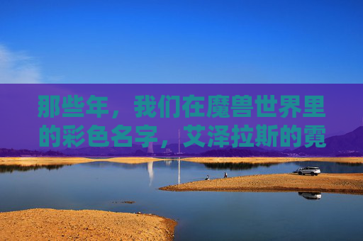 那些年，我们在魔兽世界里的彩色名字，艾泽拉斯的霓虹与记忆，艾泽拉斯的霓虹记忆，我们的魔兽彩色名字