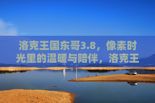 洛克王国东哥3.8,像素时光里的温暖与陪伴,洛克王国东哥3.8,像素时光里的温暖陪伴