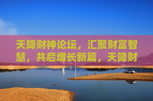 天降财神论坛，汇聚财富智慧，共启增长新篇，天降财神论坛，汇聚财富智慧，共启增长新篇