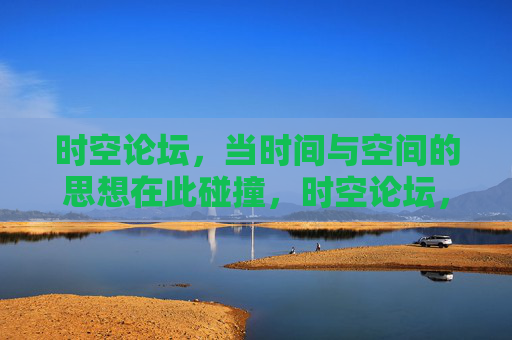 时空论坛,当时间与空间的思想在此碰撞,时空论坛,时空思想碰撞