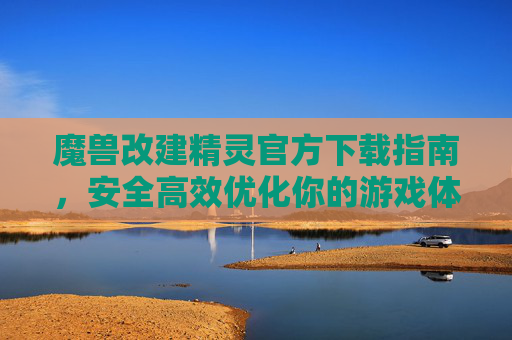 魔兽改建精灵官方下载指南，安全高效优化你的游戏体验，魔兽改建精灵官方下载指南，安全高效优化游戏体验