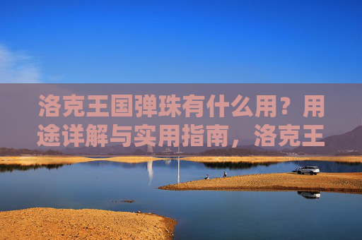 洛克王国弹珠有什么用？用途详解与实用指南，洛克王国弹珠用途详解与实用指南