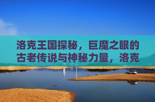 洛克王国探秘,巨魔之眼的古老传说与神秘力量,洛克王国探秘,巨魔之眼的古老传说与神秘力量