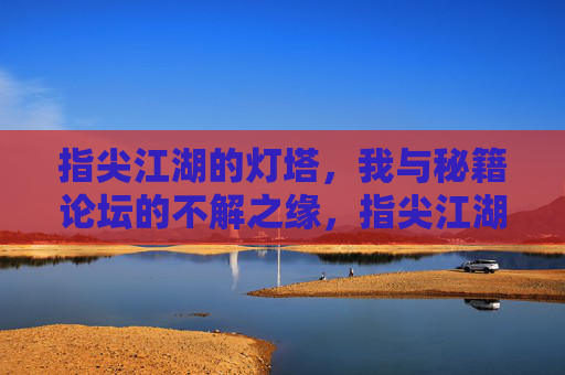 指尖江湖的灯塔,我与秘籍论坛的不解之缘,指尖江湖的灯塔,我与秘籍论坛的不解之缘