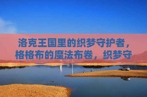洛克王国里的织梦守护者,格格布的魔法布卷,织梦守护者格格布的魔法布卷