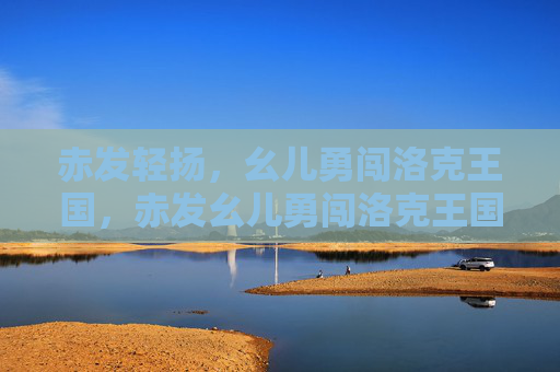 赤发轻扬，幺儿勇闯洛克王国，赤发幺儿勇闯洛克王国
