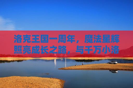 洛克王国一周年，魔法星辉照亮成长之路，与千万小洛克共赴新程，洛克王国一周年，魔法星辉伴成长，千万小洛克共赴新程