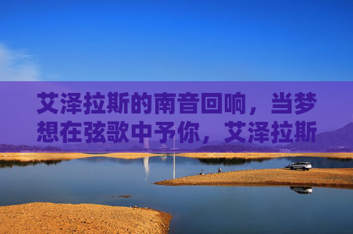 艾泽拉斯的南音回响，当梦想在弦歌中予你，艾泽拉斯弦歌，南音回响予你梦