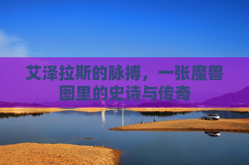 艾泽拉斯的脉搏,一张魔兽图里的史诗与传奇