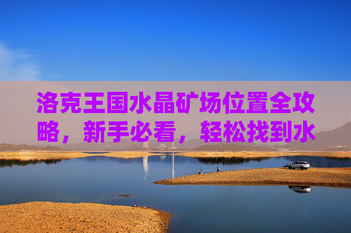 洛克王国水晶矿场位置全攻略，新手必看，轻松找到水晶采集点，洛克王国水晶矿场位置全攻略，新手轻松找采集点