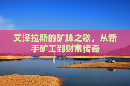 艾泽拉斯的矿脉之歌,从新手矿工到财富传奇