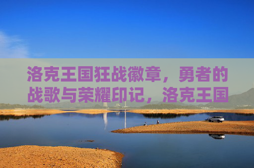 洛克王国狂战徽章,勇者的战歌与荣耀印记,洛克王国狂战徽章,勇者的战歌与荣耀印记