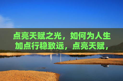 点亮天赋之光,如何为人生加点行稳致远,点亮天赋,人生行稳致远