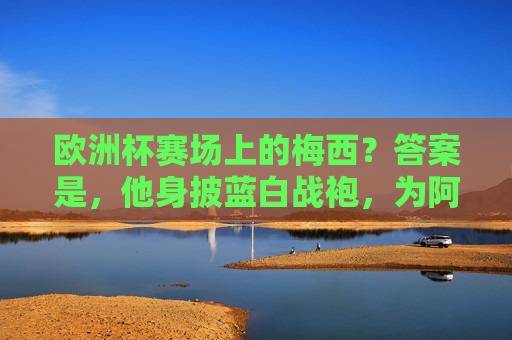 欧洲杯赛场上的梅西？答案是，他身披蓝白战袍，为阿根廷而战，欧洲杯赛场上的梅西，蓝白战袍为阿根廷而战
