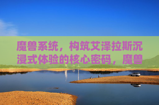 魔兽系统,构筑艾泽拉斯沉浸式体验的核心密码,魔兽系统,构筑艾泽拉斯沉浸式体验的核心密码