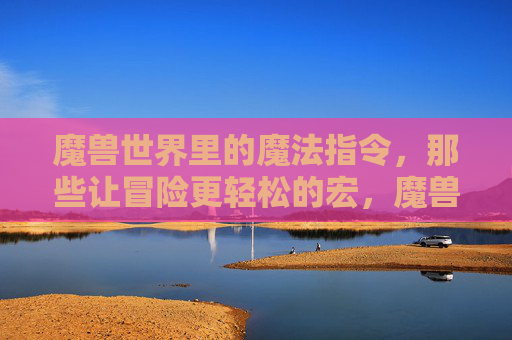 魔兽世界里的魔法指令，那些让冒险更轻松的宏，魔兽世界，魔法宏让冒险更轻松