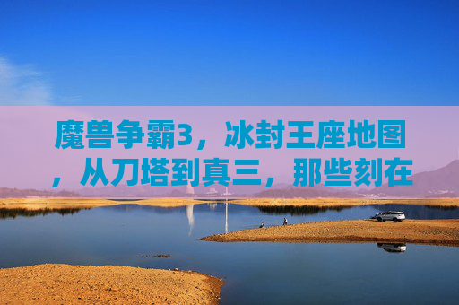魔兽争霸3，冰封王座地图，从刀塔到真三，那些刻在青春里的像素战场，从刀塔到真三，刻在魔兽争霸3里的青春像素战场