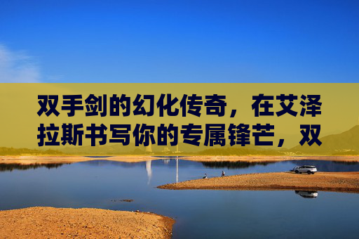 双手剑的幻化传奇,在艾泽拉斯书写你的专属锋芒,双手剑幻化传奇,艾泽拉斯专属锋芒