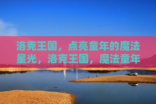 洛克王国，点亮童年的魔法星光，洛克王国，魔法童年的星光