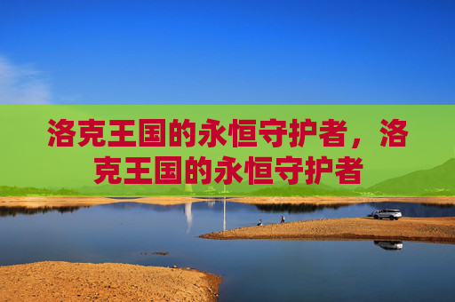 洛克王国的永恒守护者，洛克王国的永恒守护者