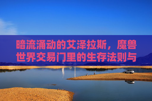 暗流涌动的艾泽拉斯，魔兽世界交易门里的生存法则与江湖生态，艾泽拉斯交易门，暗流涌动中的生存法则与江湖生态