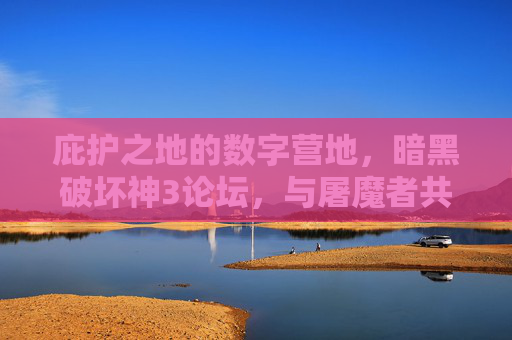 庇护之地的数字营地,暗黑破坏神3论坛,与屠魔者共燃的十年,暗黑破坏神3数字营地,与屠魔者共燃的十年