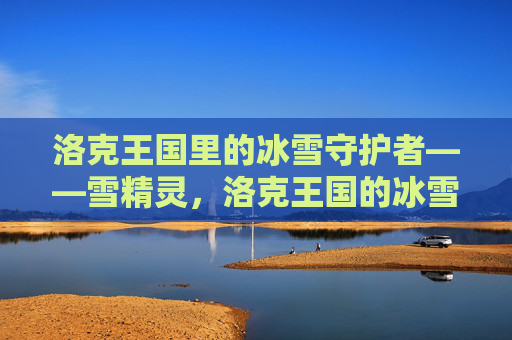 洛克王国里的冰雪守护者——雪精灵,洛克王国的冰雪守护者,雪精灵