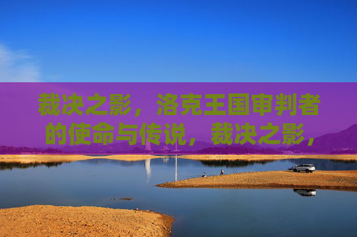 裁决之影,洛克王国审判者的使命与传说,裁决之影,洛克王国审判者的使命与传说
