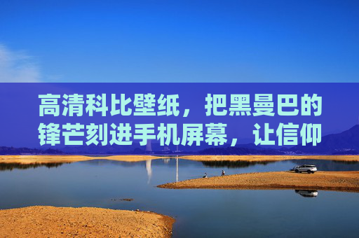 高清科比壁纸，把黑曼巴的锋芒刻进手机屏幕，让信仰每天可见，科比黑曼巴壁纸，锋芒刻屏，信仰可见