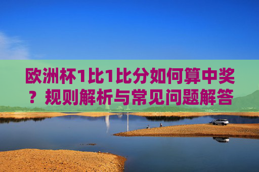 欧洲杯1比1比分如何算中奖?规则解析与常见问题解答,欧洲杯1比1比分中奖规则,规则解析与常见问题解答