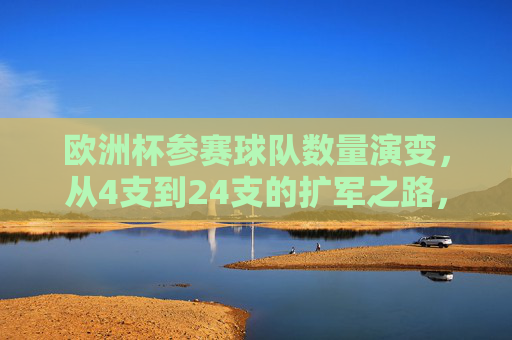 欧洲杯参赛球队数量演变，从4支到24支的扩军之路，欧洲杯参赛球队扩军之路，从4支到24支的演变
