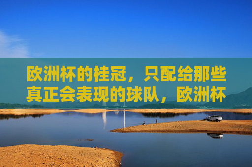 欧洲杯的桂冠，只配给那些真正会表现的球队，欧洲杯桂冠，只给真正会表现的球队