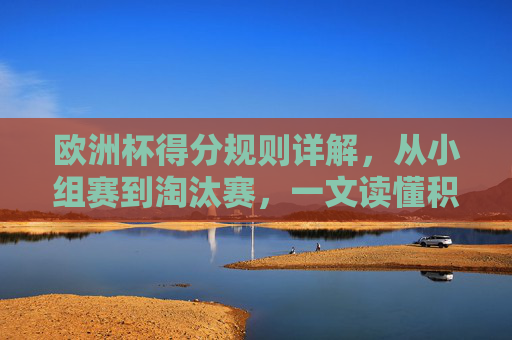 欧洲杯得分规则详解,从小组赛到淘汰赛,一文读懂积分计算方式,欧洲杯得分规则,从小组赛到淘汰赛积分计算详解