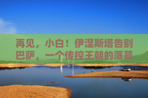 再见,小白!伊涅斯塔告别巴萨,一个传控王朝的落幕与永恒的足球诗篇,再见小白!巴萨传控王朝落幕,足球诗篇永存