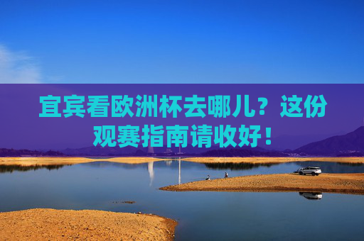 宜宾看欧洲杯去哪儿?这份观赛指南请收好!