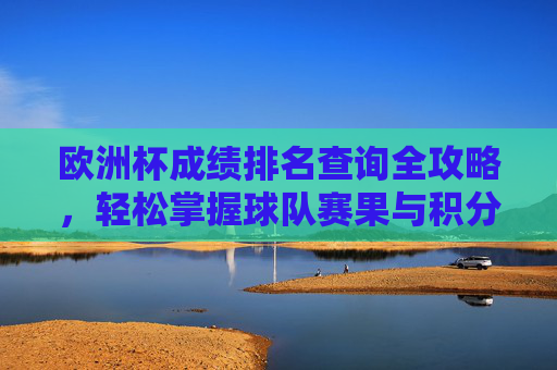 欧洲杯成绩排名查询全攻略，轻松掌握球队赛果与积分榜，欧洲杯成绩排名查询全攻略，轻松掌握球队赛果与积分榜