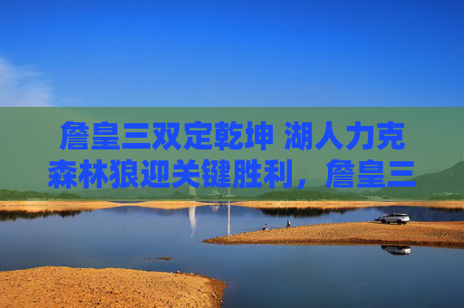 詹皇三双定乾坤 湖人力克森林狼迎关键胜利,詹皇三双定乾坤,湖人力克森林狼迎关键胜利