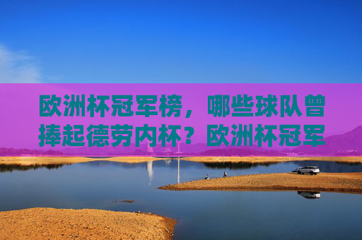 欧洲杯冠军榜，哪些球队曾捧起德劳内杯？欧洲杯冠军榜，哪些球队捧起过德劳内杯？
