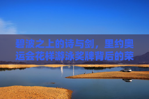 碧波之上的诗与剑，里约奥运会花样游泳奖牌背后的荣耀与坚守，碧波之上的诗与剑，里约奥运花样游泳奖牌的荣耀与坚守