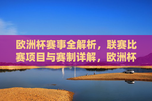 欧洲杯赛事全解析，联赛比赛项目与赛制详解，欧洲杯赛事全解析，比赛项目与赛制详解
