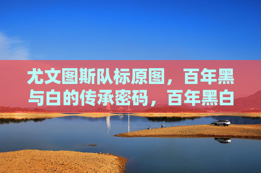 尤文图斯队标原图,百年黑与白的传承密码,百年黑白密码,尤文图斯队标的传承