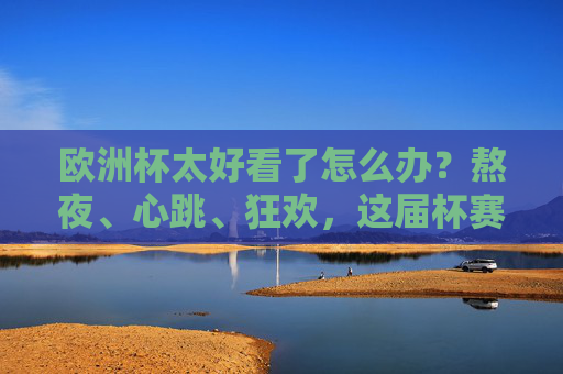 欧洲杯太好看了怎么办？熬夜、心跳、狂欢，这届杯赛把上头焊死了！欧洲杯焊死上头！熬夜心跳狂欢，精彩无眠